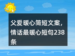 父愛暖心簡短文案，情話最暖心短句238條