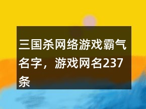 三國殺網(wǎng)絡游戲霸氣名字，游戲網(wǎng)名237條