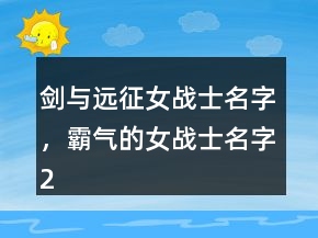 劍與遠(yuǎn)征女戰(zhàn)士名字，霸氣的女戰(zhàn)士名字213條