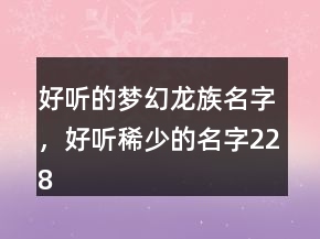 好聽的夢幻龍族名字，好聽稀少的名字228條