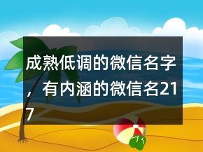 成熟低調(diào)的微信名字，有內(nèi)涵的微信名217條