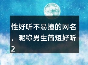 性好聽不易撞的網(wǎng)名，昵稱男生簡短好聽200條