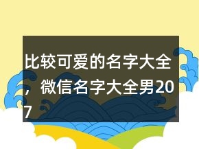比較可愛的名字大全，微信名字大全男207條