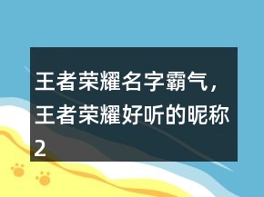 王者榮耀名字霸氣，王者榮耀好聽的昵稱248條