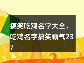 搞笑吃雞名字大全，吃雞名字搞笑霸氣237條