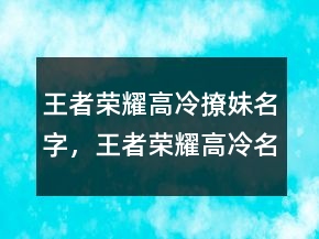 王者榮耀高冷撩妹名字，王者榮耀高冷名稱大全214條