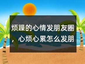 煩躁的心情發(fā)朋友圈，心煩心累怎么發(fā)朋友圈204條
