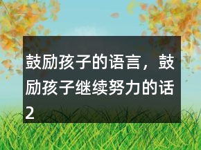 鼓勵孩子的語言，鼓勵孩子繼續(xù)努力的話243條