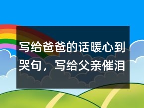 寫給爸爸的話暖心到哭句，寫給父親催淚的話簡短248條