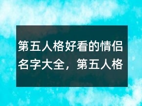 第五人格好看的情侶名字大全，第五人格沙雕昵稱231條