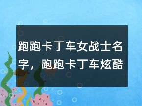 跑跑卡丁車女戰(zhàn)士名字，跑跑卡丁車炫酷名字227條