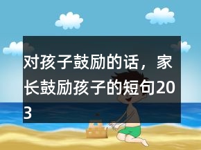對孩子鼓勵的話，家長鼓勵孩子的短句203條