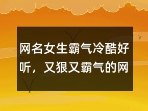 網(wǎng)名女生霸氣冷酷好聽，又狠又霸氣的網(wǎng)名242條