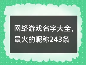 網(wǎng)絡(luò)游戲名字大全，最火的昵稱243條