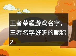 王者榮耀游戲名字，王者名字好聽的昵稱244條