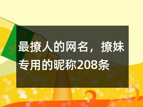 最撩人的網(wǎng)名，撩妹專用的昵稱208條