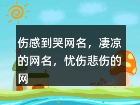 傷感到哭網(wǎng)名，凄涼的網(wǎng)名，憂傷悲傷的網(wǎng)名224條