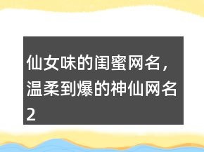 仙女味的閨蜜網(wǎng)名，溫柔到爆的神仙網(wǎng)名238條