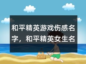 和平精英游戲傷感名字，和平精英女生名字可愛236條