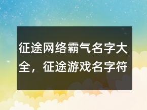 征途網(wǎng)絡(luò)霸氣名字大全，征途游戲名字符號(hào)大全210條