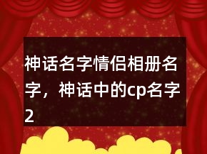 神話名字情侶相冊名字，神話中的cp名字219條