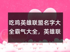 吃雞英雄聯(lián)盟名字大全霸氣大全，英雄聯(lián)盟性id203條