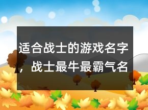 適合戰(zhàn)士的游戲名字，戰(zhàn)士最牛最霸氣名字244條