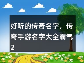 好聽(tīng)的傳奇名字，傳奇手游名字大全霸氣221條