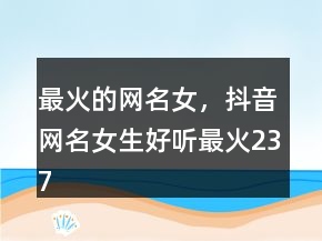 最火的網(wǎng)名女，抖音網(wǎng)名女生好聽最火237條