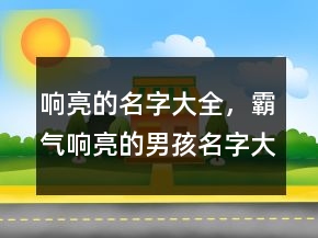 響亮的名字大全，霸氣響亮的男孩名字大全210條