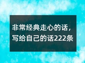非常經(jīng)典走心的話，寫給自己的話222條