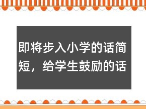 即將步入小學(xué)的話簡短，給學(xué)生鼓勵的話簡短207條