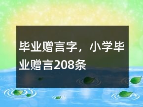 畢業(yè)贈(zèng)言字，小學(xué)畢業(yè)贈(zèng)言208條