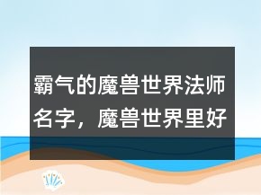 霸氣的魔獸世界法師名字，魔獸世界里好聽的人物名字218條