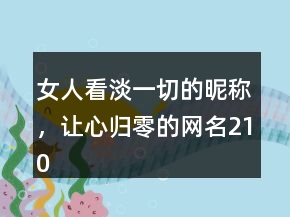 女人看淡一切的昵稱，讓心歸零的網(wǎng)名210條