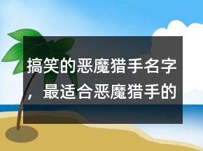 搞笑的惡魔獵手名字，最適合惡魔獵手的名字217條