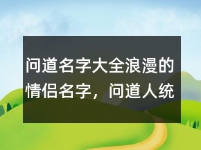 問道名字大全浪漫的情侶名字，問道人統(tǒng)一名字217條