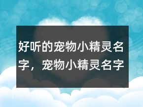 好聽的寵物小精靈名字，寵物小精靈名字大全圖245條
