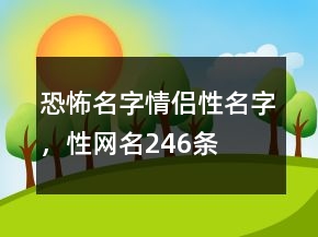 恐怖名字情侶性名字，性網(wǎng)名246條