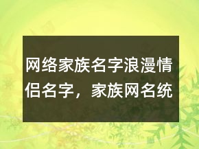 網(wǎng)絡(luò)家族名字浪漫情侶名字，家族網(wǎng)名統(tǒng)一203條
