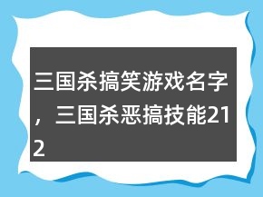 三國殺搞笑游戲名字，三國殺惡搞技能212條