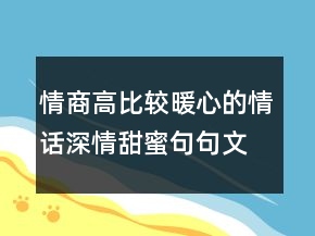 情商高比較暖心的情話深情甜蜜,句句文藝深情!211條