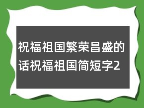 祝福祖國繁榮昌盛的話祝福祖國簡短字233條