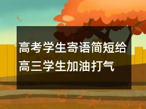 高考學生寄語簡短給高三學生加油打氣的話201條