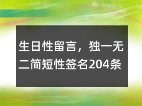生日性留言，獨(dú)一無(wú)二簡(jiǎn)短性簽名204條