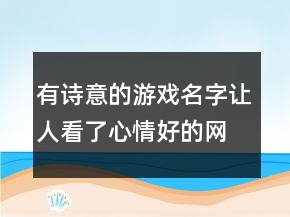 有詩(shī)意的游戲名字讓人看了心情好的網(wǎng)名，怎樣才能讓心情好起來(lái)230條