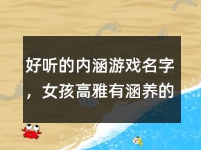 好聽的內(nèi)涵游戲名字，女孩高雅有涵養(yǎng)的名字224條