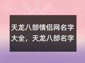 天龍八部情侶網(wǎng)名字大全，天龍八部名字最紅網(wǎng)名204條
