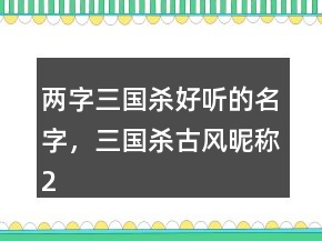 兩字三國(guó)殺好聽的名字，三國(guó)殺古風(fēng)昵稱209條