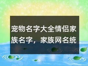 寵物名字大全情侶家族名字，家族網(wǎng)名統(tǒng)一201條